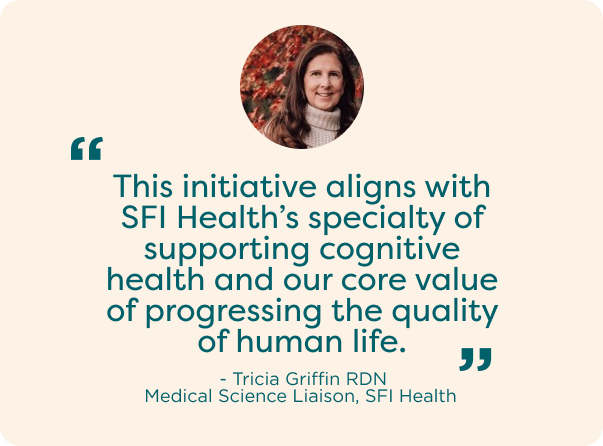 Tricia Griffin quote: “This initiative aligns with SFI Health’s specialty of supporting cognitive health and our core value of progressing the quality of human life.”